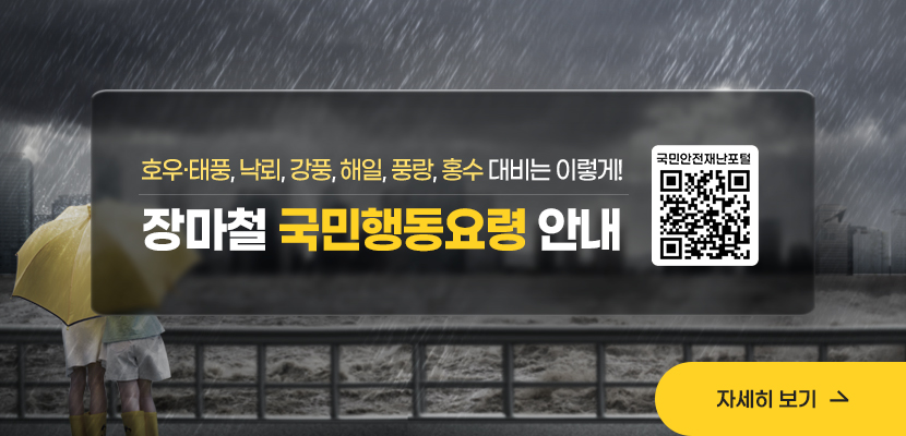 호우·태풍, 낙뢰, 강풍, 해일, 풍랑, 홍수 대비는 이렇게!
장마철 국민행동요령 안내
자세히보기