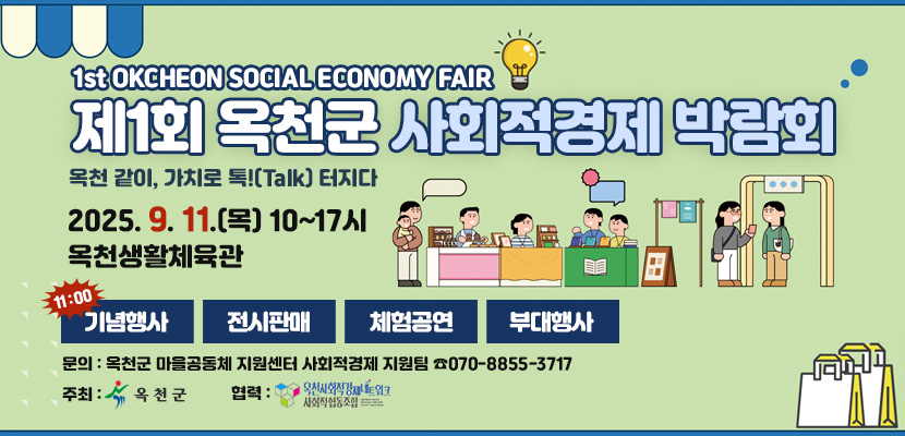 1st OKCHEON SOCIAL ECONOMY FAIR
제1회 옥천군 사회적경제 박람회
옥천 같이, 가치로 톡!(Talk) 터지다
2025. 9. 11.(목) 10~17시｜옥천생활체육관
기념행사(11:00), 전시판매, 체험공연, 부대행사
문의 : 옥천군 마을공동체 지원센터 사회적경제 지원팀 ☎070-8855-3717
주최 : 옥천군
협력 : 옥천사회적경제네트워크 사회적협동조합